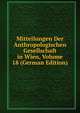 Mitteilungen Der Anthropologischen Gesellschaft in Wien, Volume 18 (German Edition), 
