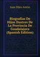 Biografias De Hijos Ilustres De La Provincia De Guadalajara (Spanish Edition), Juan Dijes Anton 