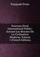 Nouveau Droit International Public: Suivant Les Besoins De La Civilisation Moderne, Volume 1 (French Edition), Pasquale Fiore 