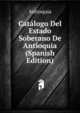 Catalogo Del Estado Soberano De Antioquia (Spanish Edition), Antioquia 