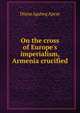 On the cross of Europe's imperialism, Armenia crucified, Diana Agabeg Apcar 