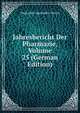 Jahresbericht Der Pharmazie, Volume 25 (German Edition), Deutscher Apotheker-Verein 