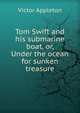 Tom Swift and his submarine boat, or, Under the ocean for sunken treasure, Victor Appleton 