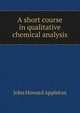 A short course in qualitative chemical analysis, John Howard Appleton 