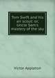 Tom Swift and his air scout: or, Uncle Sam's mastery of the sky, Victor Appleton 