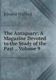 The Antiquary: A Magazine Devoted to the Study of the Past ., Volume 9, Edward Walford 