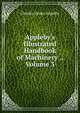 Appleby's Illustrated Handbook of Machinery ., Volume 3, Charles James Appleby 
