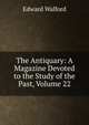 The Antiquary: A Magazine Devoted to the Study of the Past, Volume 22, Edward Walford 