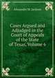 Cases Argued and Adjudged in the Court of Appeals of the State of Texas, Volume 6, Alexander M. Jackson 