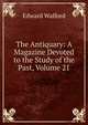 The Antiquary: A Magazine Devoted to the Study of the Past, Volume 21, Edward Walford 