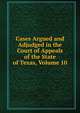 Cases Argued and Adjudged in the Court of Appeals of the State of Texas, Volume 10, 
