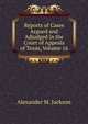 Reports of Cases Argued and Adjudged in the Court of Appeals of Texas, Volume 16, Alexander M. Jackson 