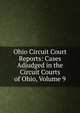 Ohio Circuit Court Reports: Cases Adjudged in the Circuit Courts of Ohio, Volume 9, 