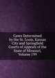 Cases Determined by the St. Louis, Kansas City and Springfield Courts of Appeals of the State of Missouri, Volume 199, 