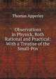 Observations in Physick, Both Rational and Practical: With a Treatise of the Small-Pox, Thomas Apperley 