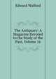 The Antiquary: A Magazine Devoted to the Study of the Past, Volume 16, Edward Walford 