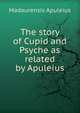The story of Cupid and Psyche as related by Apuleius, Madaurensis Apuleius 