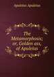 The Metamorphosis; or, Golden ass, of Apuleius, Apuleius Apuleius 