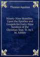Ninety-Nine Homilies . Upon the Epistles and Gospels for Forty-Nine Sundays of the Christian Year, Tr. by J.M. Ashley, Thomas Aquinas 