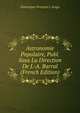Astronomie Populaire, Publ. Sous La Direction De J.-A. Barral (French Edition), Dominique Francois J. Arago 