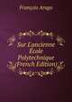 Sur L'ancienne ?cole Polytechnique (French Edition), Francois Arago 
