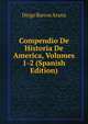 Compendio De Historia De America, Volumes 1-2 (Spanish Edition), Diego Barros Arana 