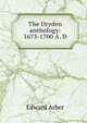 The Dryden anthology: 1675-1700 A. D., Edward Arber 