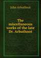 The miscellaneous works of the late Dr. Arbuthnot, John Arbuthnot 