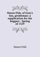 Simon Fish, of Gray's Inn, gentleman: a supplication for the beggars : Spring of 1529, Simon Fish 