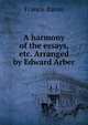 A harmony of the essays, etc. Arranged by Edward Arber, Фрэнсис Бэкон 