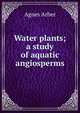 Water plants; a study of aquatic angiosperms, Agnes Arber 