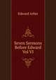 Seven Sermons Before Edward Vol VI, Edward Arber 