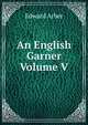 An English Garner Volume V, Edward Arber 