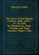 The Story of the Pilgrim Fathers, 1606-1623 A. D.: As Told by Themselves, Their Friends, and Their Enemies, Pages 1-866, Edward Arber 