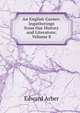 An English Garner: Ingatherings from Our History and Literature, Volume 8, Edward Arber 
