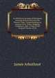 An Historical Account of Peterhead, from the Earliest Period to the Present Time: Comprehending an Account of Its Trade, Shipping, Commerce, and . a Copy of the Original Charter of Ere, James Arbuthnot 