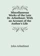 Miscellaneous Works of the Late Dr. Arbuthnot: With an Account of the Author's Life ., John Arbuthnot 