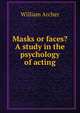 Masks or faces? A study in the psychology of acting, Archer, William, 1856-1924 