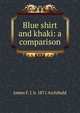 Blue shirt and khaki: a comparison, James F. J. b. 1871 Archibald 