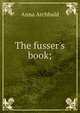 The fusser's book;, Anna Archbald 