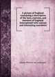 A picture of England: containing a description of the laws, customs, and manners of England. Interspersed with curious and interesting anecdotes, Johann Wilhelm von Archenholz 