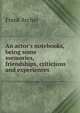 An actor's notebooks, being some memories, friendships, criticisms and experiences, Frank Archer 