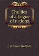 The idea of a league of nations, H G. 1866-1946 Wells 