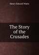 The Story of the Crusades, Henry Edward Watts 