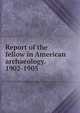 Report of the fellow in American archaeology. 1902-1905, 