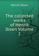 The collected works of Henrik Ibsen Volume 1, Henrik Ibsen 