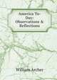 America To-Day: Observations & Reflections, Archer, William, 1856-1924 