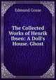 The Collected Works of Henrik Ibsen: A Doll's House. Ghost, Edmund Gosse 