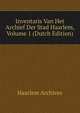 Inventaris Van Het Archief Der Stad Haarlem, Volume 1 (Dutch Edition), Haarlem Archives 