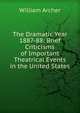 The Dramatic Year 1887-88: Brief Criticisms of Important Theatrical Events in the United States, Archer, William, 1856-1924 